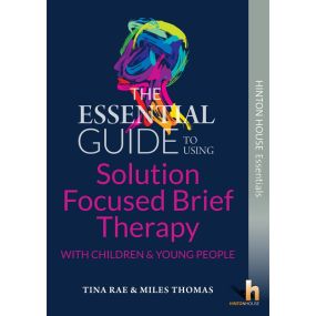 The Essential Guide to Using Solution Focused Brief Therapy (SFBT) with Children &amp; Young People