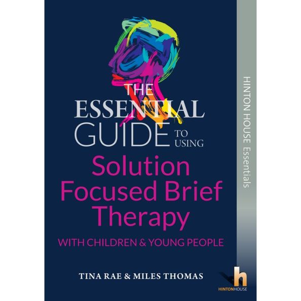 The Essential Guide to Using Solution Focused Brief Therapy (SFBT) with Children & Young People